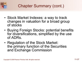 Chapter Summary (cont.) Stock Market Indexes: a way to track changes in valuation for a broad group  of stocks Buying Foreign Stocks: potential benefits for diversifications, simplified by the use  of ADRs. Regulation of the Stock Market:  the primary function of the Securities  and Exchange Commission 