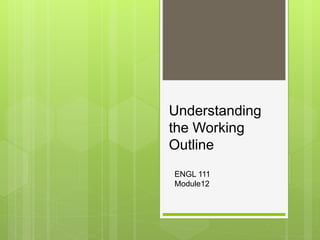 Understanding
the Working
Outline
ENGL 111
Module12
 