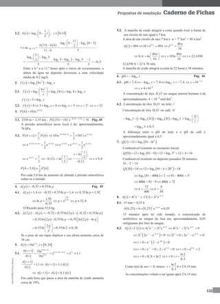 MA12FNPR2©PortoEditora
133
Propostas de resolução Caderno de Fichas
1.2.    2
1
log 8 , 0,14
2
h t t t
 
   
 
t.v.m. [6, 11] =
   11 6
11 6


h h
=
 2 2
11
log 8 log 8 3
2
5
 
   
 
=
2 2
2 2 5
5
log log 5
log 5 log 2 log 52
5 5
 
      =
1
5

0,2 
Entre a 6.ª e a 11.ª horas após o início do esvaziamento, a
altura da água no depósito decresceu a uma velocidade
média de 0,2 mg/h.
2.    2
2 2log 8 logf x x x 
2.1.    
2
2 2 2 2
8
log log 8 log 8 log
x
f x x x
x
 
    
 
  23 logf x x 
2.2.   2 28 3 log 8 log 5f x x x      5
2 x 32 x
3.   0,12
101e
 h
P h
3.1. 2350 m = 2,35 km ; P(2,35) = 101 e– 0,12 × 2,35
≈ 76 Pág. 45
A pressão atmosférica nesse local é de, aproximadamente,
76 kPa.
3.2.    
1
2
 P h x P h  0,12 0,121
101e 101 e
2
  
   
h x h
0,12 0,12 0,121
e e
2
  
 h x h 0,12 0,12 0,121
e e e
2
  
  h x h
0,12 1
e
2
x
 
1
0,12 ln
2
x
 
    
 
1
ln
2
0,12
 
  
 

x
5,8 x
   
1
5,8
2
P h P h 
Por cada 5,8 km de aumento de altitude a pressão atmosférica
reduz-se a metade.
4.   0,52 0,55lnA p p  Pág. 45
4.1.   1,4A p  0,52 0,55ln 1,4  p 0,55ln 1,92p 
1,92
ln
0,55
p 
1,92
0,55
e p 32,8p 
O Ricardo pesa 32,8 kg.
4.2.    2 A p A p    0,52 0,55ln 2 0,52 0,55lnp p    
 0,55ln 2 0,55lnp p   0,55 ln 2 lnp p    
2
0,55ln 0,55ln 2
p
p
 
  
 
0,38
Se o peso de um rapaz duplicar a sua altura aumenta cerca de
38 cm.
5.    0,1
16e , 0,24 t
A t t
5.1.
 
 
 0,1 1
0,1 0,1 0,1 0,1
0,1
1 16e
e e 1,1
16e

 

   
t
t t
t
A t
A t
 
 
   
1
1,1 1 1,1
A t
A t A t
A t

   
     1 0,1A t A t A t   
Em cada hora que passa a área da mancha de crude aumenta
cerca de 10%.
5.2. A mancha de crude atingirá a costa quando tiver a forma de
um círculo de raio igual a 7 km.
A área de um círculo de raio 7 km é π × 72
km2
= 49 π km2
  0,1
49 16 e 49     t
A t 0,1 49
e
16
t 
 
49
0,1 ln
16
t
 
  
 
49
10ln 22,6396
16
t t

  
22,6396 h ≈ 22 h 38 min
A mancha de crude atingirá a costa às 22 horas e 38 minutos.
6. 10pH log x  Pág. 46
6.1. 10 10pH 7,4 log 7,4 log 7,4x x       7,4
10x 
 
8
4 10x 
  
A concentração de iões 3H O
no sangue arterial humano é de,
aproximadamente, 4 × 10– 8
mol/dm3
.
6.2. Concentração de iões +
3H O no leite: l
Concentração de iões +
3H O no café: 3l
    10 10 10 10log log 3 log 3 logl l l l     10
3
log
l
l
 
  
 
10log 3 0,5
A diferença entre o pH do leite e o pH do café é
aproximadamente igual a 0,5.
7.    2
312 log 81Q t kt 
Combustível existente no momento inicial:
    4
3 30 12 log 81 0 12 log 3 12 4 16Q        
Combustível existente no depósito passados 20 minutos:
16 – 2 = 14
   2
320 14 12 log 81 20 14Q k     
 3log 81 400 2k   2
81 400 3k  
400 81 9 400 72k k   
72 9
400 50
k k   
8.   3
4 e t
A t t 
 e   3 0,7
2 e t
C t t 

8.1. 15 min = 0,25 h
   
3 0,25
0,25 4 0,25 e 0,05A 
 
15 minutos após ter sido tomado, a concentração de
antibiótico no sangue da Ana era, aproximadamente, 0,05
miligramas por litro de sangue.
8.2.     3 3 0,7
4 e 2 et t
A t C t t t 
   3 3 0,7
4 e 2 e 0t t
t t 
  
 3 0,7
2 2e e 0t t
t  
   3 0,7
2 0 2e e 0t t
t  
   
 03
0 e 2 e 0t t
t  
    
0,3
0 e 0 2 e 0t t
t 
       0,3
0 e 2t
t   
0 0,3 ln 2t t   
ln 2
0
0,3
t t   
Como terá de ser t > 0, temos:
ln 2
0,3
t h  2 h 19 min
As concentrações voltam a ser iguais após 2 h 19 min.
 
