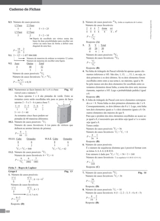 MA12FNPR2©PortoEditora
122
Caderno de Fichas
8.3. Número de casos possíveis:
1.ª Face 2.ª Face
5 5 5 × 5 = 25
1.ª Face 2.ª Face
5 2 5 × 2 = 10
Depois de escolhido um vértice numa das
bases há duas possibilidades para escolher um
vértice na outra base de forma a definir uma
diagonal de uma face.
5
2
25
10
P
9.1. 3 × 12! = 1 437 004 800
Número de maneiras de ordenar as restantes 12 cartas.
Número de maneiras de escolher uma figura.
9.2. Ases Outras Total
4 48 52
1 5 6
Número de casos possíveis: 52
C6
Número de casos favoráveis: 4
C1 × 48
C5
34,0
4
6
52
5
48



C
C
P
10.1. Numeremos as faces laterais de 1 a 6 e a base Pág. 12
visível com o número 7.
As faces opostas 1 e 4 são pintadas de verde. Entre as
restantes cores serão escolhidas três para os pares de faces
opostas 2 – 5 e 3 – 6 e para a base 7:
1
41
5
52 
4
63 
3
7
5 × 4 × 3 = 60
As restantes cinco faces podem ser
pintadas de 60 maneiras diferentes.
10.2. Número de casos possíveis: 12
C2
Número de casos favoráveis: 6 (os pares de vértices que
definem as arestas laterais do prisma).
11
1
66
6
P
11.1.1. Cubo Octaedro 11.1.2. Cubo Octaedro
8 6 8 6
3 2 5 5
8
C3 × 6
C2 = 840 8
C5 × 6
C5 = 62
11.2. Número de casos possíveis: 14
C5
Número de casos favoráveis: 6 × 5
C5 = 6
14
5
6 6 3
2002 1001
P
C
  
Ficha 3 – Regra de Laplace
Grupo I Pág. 13
1. Número de casos possíveis:
3.º
6
L 4.º
6
L
; 6 × 6 = 62
Número de casos favoráveis:
3.º
4
L 4.º
3
L
; 4 × 3
(3, 4, 5 ou 6)
2
6
34
P
Resposta: (D)
2. Número de casos possíveis: 40
A6 (todas as sequências de 6 cartas)
Número de casos favoráveis:
4
2
4
4
4
6
4
7
4
dama
4
rei
6
40
6
4
A
P 
Resposta: (A)
3. X Y Total
10 20 30
0 4 4
Número de casos possíveis: 30
C4
Número de casos favoráveis: 20
C4
4
30
4
20
C
C
P 
Resposta: (B)
4. Na linha do triângulo de Pascal referida há apenas quatro ele-
mentos inferiores a 105. São eles, 1, 15, …, 15, 1, ou seja, os
dois primeiros e os dois últimos. Se os dois elementos forem
escolhidos entre estes a sua soma é, no máximo, igual a 30.
Se pelo menos um dos dois elementos for escolhido entre os
restantes elementos dessa linha, a soma dos dois será, necessa-
riamente, superior a 105. Logo a probabilidade pedida é igual
a 0.
Resposta: (D)
5. A linha do triângulo de Pascal com nove elementos correspon-
de a n = 8. Nesta linha os dois primeiros elementos são 1 e 8.
Consequentemente, os dois últimos são 8 e 1. Logo, esta linha
tem dois elementos iguais a 1 e dois elementos iguais a 8. Os
outros elementos são maiores do que 8.
Para que o produto dos dois elementos escolhidos ao acaso se-
ja igual a 8, é necessário que um deles seja igual a 1 e o outro
seja igual a 8.
Temos então:
Número de casos possíveis: 9
C2 = 36
Número de casos favoráveis: 2
C1 × 2
C1 = 4
9
1
36
4
P
Resposta: (B)
6. Número de casos possíveis:
É o número de sequências distintas que é possível formar com
as letras A A A A A B D O.
Este número é dado por: 8
C5 × 3
C1 = 56 × 3 = 168
Número de casos favoráveis: 1 (a sequência A A B D A D A A)
168
1
P
Resposta: (C)
7. Número de casos possíveis: 20
C3 Pág. 14
Número de casos favoráveis: 9
C2 = 36
3
20
36
C
P 
Resposta: (D)
8. Número de casos possíveis: 5
C2 = 10
Número de casos favoráveis: 4 (1 – 2, 2 – 3, 3 – 4 e 4 – 5)
5
2
10
4
P
Resposta: (B)
; 46
 