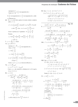 MA12FNPR2©PortoEditora
163
Propostas de resolução Caderno de Fichas
 
 
tg arg( ) 1
4arg 1.º
w
w Q
  


é um argumento de w
Se
4

é um argumento de w e
3

é um argumento de z1 então
w é diferente de z1.
6.2. Se z1 e z2 são raízes quartas do mesmo número complexo
então 4 4
1 2z z .
 
4
44 4
1 2 cis 4cis
3
z z  
 
   
 
4 44
cis 4 cis 4
3

 
4
4 2 ,
3
k k

     ,
3 2
k
k
 
   
Como  pertence ao 2.º quadrante:
5
3 2 6
  
  
Portanto,
2
5 5 5
4cis 4 cos isin
6 6 6
z
   
   
 
3 1
4 i
2 2
 
    
 
2 3 2i 
7. 1 1 3iz   e 2 8cis0z 
7.1. 1 1 3 2z   
 1
1
tg arg 3
3arg 4.º
z
z Q
   
 

é um argumento de 1z
1 2cis
3
z
 
  
 
1
2
2cis 2cis
3 3
z
    
      
   
   
3
3 3
1
2 2
2cis 2 cis 3 8cis 2
3 3
z
    
        
   
28cis0 z 
Como  
3
1 2z z ,  1z é uma raiz cúbica de 2z .
7.2. 1 1 3iz   A
46 2
3 1 1 1i iz z z z      B
Como 1z e 3z são simétricos a distância de A a B é igual a
12 2 2 4z    .
8.1. 1 1 2iz  
  34 3
1
1 2i ii
5 5 5
2 cis 2 cos isin
4 4 4
n
bz b
w

  
 
   
 
 
    2
1 2i i i 2i 2 i
1 i 1 i2 2
2 i
2 2
b b b        
  
    
   
 
  
    
2
2 2
2 i 1 i 2 i 2i i i
1 i 1 i 1 i
b b b         
 
     
   1 3 i2 3i i 1
1 1 2
b bb b       
 

1 3
i
2 2
b b 
 
 
3
IR Im 0 0 3
2
b
w w b

      
8.2. Seja iz x y  . 2 2
1 1z x y  
2 2
1 1z z   
2 2
1 i 1 ix y x y    
       
2 2
2 2 22
1 1x y x y      
2 2 2 2
1 2 1 2x x y x x y      
 2 2
2 2 x y  2 2 1 4   
9.
 
7
3
cis 2 i
7
3
4cis
2
z
 
  
 

=
   
27
cis 2 i 2 i
7
4i

  

  2
cis 4 4i i 2 i
4i
    


  1 4 4i 1 2 i
4i
    


  1 3 4i 2 i
4i
   


2
1 6 3i 8i 4i
4i
    


5 11i 4
4i
 


 1 11i 4i
4i 4i
 

 
2
2
4i 44i
16i



4i 44
16


11 1
i
4 4
 
10.1. 2
1 0z z   
1 1 4
2
z
  

1 3
2
z
  
 
1 3i
2
z
 
 
1 3 1 3
i i
2 2 2 2
z z     
1 3
i;
2 2
w  
1 3
, 2.º
2 2
Q
 
   
 
2 2 2
cos isin cis
3 3 3
w
  
  
1 cis0 2
cis
2 3
cis
3
w
 
     
10.2. Seja i, ,z x y x y IR
     i i i i i iz z x y x y      
2 2 2 2 2 2
i i i i i i i ix xy x xy y y x y        
2 2
1x y y y     2 2
2 1x y y   
 
22 2
i i i 1 iz x y x y         
2
22
1x y  
2 2
2 1x y y   
Donde   
2
i i i ,z z z z     ℂ .
11. 1 cis
7
z

 ; 2 2 iz  
 
7
7
1
2
3 i cis
3 i 7
2 i
z
w
z
 
       

3 i cis
2 i
  


 3 i 1 3 i
2 i 2 i
   
 
 
  
  
3 i 2 i
2 i 2 i
 

 
2
2 2
6 3i 2i i
2 i
  


6 5i 1 5 5i
4 1 5
  
 

1 i 2 cis
4

  
Cálculo auxiliar:
2 2
1 1 2w   
 tg arg 1
4arg 1.º
w
w Q
 


é um argumento de w
2cis
4
w
 
  
 
Pág. 110
 