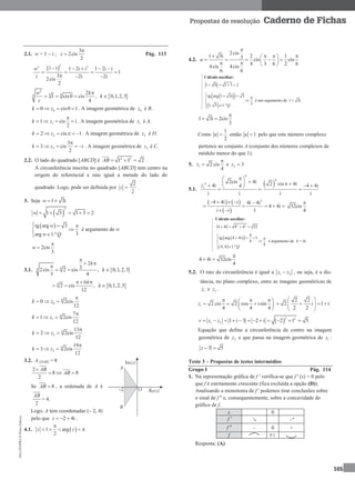 MA12FNPR2©PortoEditora
165
Propostas de resolução Caderno de Fichas
2.1. w = 1 – i ;
3
2cis
2
z

 Pág. 113
 
22 2
1 i 1 2i i 1 2i i
1
3 2i 2i
2cis
2
w
z
    
   
  
 
2
4 44
2
1 cis0 cis , 0,1,2,3
4
w k
k
z

   
00 cis0 1k z    . A imagem geométrica de 0z é B.
11 cis i
2
k z

    . A imagem geométrica de 1z é A.
22 cis 1k z      . A imagem geométrica de 2z é D.
3
3
3 cis
2
k z i

   . A imagem geométrica de 3z é C.
2.2. O lado do quadrado [ABCD] é 2 2
1 1 2AB    .
A circunferência inscrita no quadrado [ABCD] tem centro na
origem do referencial e raio igual a metade do lado do
quadrado. Logo, pode ser definida por
2
2
z  .
3. Seja 1 3iw 
 
2
1 3 1 3 2w     
 tg arg 3
3arg 1.º
w
w Q
  


é argumento de w
2cis
3
w


3.1.  44
2
32cis 2 cis , 0,1,2,3
3 4
k
k

 

  
 4 6
2 cis , 0,1,2,3
12
k
k
  
  
4
00 2cis
12
k z

  
4
1
7
1 2cis
12
k z

  
4
2
13
2 2cis
12
k z

  
4
3
19
3 2cis
12
k z

  
3.2. A [OAB] = 8
2
8 8
2
AB
AB

 
Se 8AB  , a ordenada de A é
2
AB
= 4.
Logo, A tem coordenadas (– 2, 4)
pelo que 2 4iz   .
4.1.  1 arg
2
z z

    
4.2.
2cis
1 3i 2 13 cis cis
4 3 6 2 6
4cis 4cis
6 6
u

    
        
Cálculo auxiliar:
1 3i 1 3 2   
  
 
tg arg 1 3i 3
31, 3 1.ºQ
   

 

é um argumento de 1 3i
1 3i 2cis
3

 
Como
1
2
u  então 1u  pelo que este número complexo
pertence ao conjunto A (conjunto dos números complexos de
módulo menor do que 1).
5. 1 2 cis
4
z

 e 2 3z 
5.1.
4
4
1
2cis 4i
4i 4
i i
z
 
    
 
4
2 cis 4i 4 4i
i i
   

   
 
2
4 4i i 4i 4i
4 4i
i i 1
    
    
 
32cis
4

Cálculo auxiliar:
2 2
4 4i 4 4 32   
  
 
4
tg arg 4 4i 1
4
4
4,4 1.ºQ

  

 
é argumento de 4 + 4i
4 4i 32cis
4

 
5.2. O raio da circunferência é igual a 1 2z z , ou seja, é a dis-
tância, no plano complexo, entre as imagens geométricas de
1z e 2z .
1 2 cis 2 cos isin
4 4 4
z
   
   
 
2 2
2 i 1 i
2 2
 
    
 
 
2 2
1 2 1 i 3 2 i 2 1 5r z z           
Equação que define a circunferência de centro na imagem
geométrica de 2z e que passa na imagem geométrica de 1z :
3 5z  
Teste 3 – Propostas de testes intermédios
Grupo I Pág. 114
1. Na representação gráfica de f ' verifica-se que f ' (x) > 0 pelo
que f é estritamente crescente (fica excluída a opção (D)).
Analisando a monotonia de f ' podemos tirar conclusões sobre
o sinal de f '' e, consequentemente, sobre a concavidade do
gráfico de f.
x 0
f  ↘ ↗
f  – 0 +
f P.I.
Resposta: (A)
 