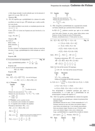 MA12FNPR2©PortoEditora
125
Propostas de resolução Caderno de Fichas
o João chegar atrasado à escola sabendo que vai de autocarro é
igual a 0,5, ou seja   5,0| ABP .
Resposta: (D)
3.  BAP | significa que a probabilidade de o número do cartão
escolhido ser maior do que 30 sabendo que o cartão escolhi-
do é um círculo.
Se o cartão escolhido é um círculo, os resultados possíveis são:
{2, 4, 5, 7} = B.
Como 5,530  existe em B apenas um caso favorável a A (o
número 7).
Logo,  BAP | =
4
1
.
Resposta: (B)
4. Caixa A:
Bolas verdes: 2
Bolas amarelas: 1
Total: 3
Se saiu o número 5 no lançamento do dado, retirou-se uma bola
da caixa A. Logo, a probabilidade de a bola retirada ser verde é
igual a
3
2
.
Resposta: (D)
5. Os acontecimentos são independentes. Pág. 20
Logo, a probabilidade pedida é
320
1
40
1
8
1
P .
Resposta: (A)
6. Se A e B são acontecimentos independentes então:
   BPABP |
Resposta: (D)
Grupo II
1.1.    1 2 1 2P E E P E E   (Leis de De Morgan)
 21
1 EEP     121
|1 EEPEP 
1.2. 1.º Processo
Espadas Outras
13 39
1 1
0 2
Número de casos possíveis: 52
C2 = 1326
Número de casos favoráveis: 13
C1
39
C1 + 39
C2 = 1248
17
16
1326
1248
P
2.º Processo (usando a igualdade referida)
E1: «A primeira carta extraída é de espadas»
E2: «A segunda carta extraída é de espadas»
Pretende-se determinar  21
EEP  .
     12121
|1 EEPEPEEP 
 
4
1
52
13
1
EP
 
51
12
| 12
EEP
 1 2
1 12 1 16
1 1
4 51 17 17
P E E      
1.3. Espadas Outras
13 39
6 7
Número de casos possíveis: 52
C13
Número de casos favoráveis: 13
C6 × 39
C7
%4
13
52
7
39
6
13



C
CC
P
2.  ABP | significa a probabilidade de a segunda bola extraída
ser branca sabendo que a primeira bola extraída é preta.
Se  
2
1
| ABP , podemos concluir que, após se ter extraído
uma bola preta, ficaram, na caixa, tantas bolas pretas como
brancas, ou seja, ficaram na caixa 10 bolas pretas.
Portanto, inicialmente havia 11 bolas pretas na caixa.
3.1.    P A B P A B    1 P A B  Pág. 21
     1 P A P B P A B       
     1 P A P B P A B   
       |P A P B P B P A B   
       |P A P B P A B P B   
3.2.1.  
4
1
VP ;  
3
1
LP ;  
2
1
| LVP
Pretende-se determinar  LVP  : (Aplicando 3.1.)
         LPLVPLPVPLVP  |
  12
7
3
1
2
1
3
1
4
1
1 





 LVP
3.2.2. Em Vale de Rei moram 120 raparigas.
40120
3
1
 . Em Vale de Rei moram 40 louras:
Louras Não louras
40 80
2 3
40
C2 × 80
C3 = 64 084 800
Podem ser formadas 64 084 800 comissões.
4.  
 
 
1
| 1
P B
P B A
P A

          | 1P A P B A P A P B   
     1P A B P A P B    
      1P A P B P A B       1P A B  
Esta desigualdade é verdadeira quaisquer que sejam os
acontecimentos A e B dado que a probabilidade de um
acontecimento é sempre não superior a 1.
5.1.  |P B A significa a probabilidade de o número da segunda
bola retirada ser par sabendo que o número da primeira bola
retirada é impar.
Inicialmente estavam no saco 11 bolas numeradas de 1 a 11.
Portanto estavam no saco seis bolas com número ímpar e
cinco bolas com número par. A ser extraída uma primeira
bola com número ímpar, ficaram no saco 10 bolas sendo
cinco com número ímpar e cinco com o número par.
Logo, a probabilidade de a segunda bola extraída ter número
par é igual a
2
1
10
5
 . Portanto,   1
|
2
P B A  .
5.2. Pares Ímpares Total
5 6 11
0 3 3
Escolhas favoráveis
(depois de sair uma carta de espadas ficaram no
baralho 51 cartas sendo 12 de espadas)
 