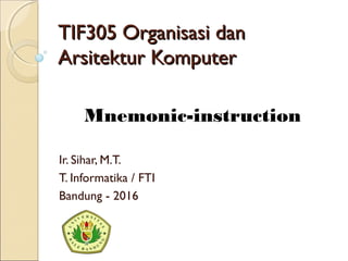 TIF305 Organisasi danTIF305 Organisasi dan
Arsitektur KomputerArsitektur Komputer
Ir. Sihar, M.T.
T. Informatika / FTI
Bandung - 2016
Mnemonic-instruction
 
