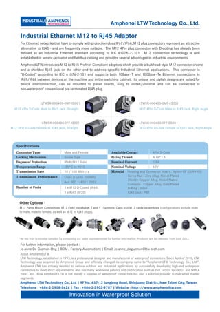 Amphenol LTW Technology Co., Ltd.

      Industrial Ethernet M12 to RJ45 Adaptor
      For Ethernet networks that have to comply with protection class IP67/IP68, M12 plug connectors represent an attractive
      alternative to RJ45 - and are frequently more suitable. The M12 4Pin plug connector with D-coding has already been
      defined as an Industrial Ethernet standard according to IEC 61076–2–101. M12 connection technology is well
      established in sensor–actuator and fieldbus cabling and provides several advantages in industrial environments.
      Amphenol LTW introduces M12 to RJ45 Profinet Compliant adaptors which provide a bulkhead style M12 connector on one
      and a shielded RJ45 jack on the other end to address specific Industrial Ethernet applications. This connector is
      “D-Coded” according to IEC 61076-2-101 and supports both 10Base - T and 100Base - Tx Ethernet connections in
      IP67/IP68 between devices on the machine and in the switching cabinet. Its unique and stylish designs are suited for
      device interconnection, can be mounted to panel boards, easy to install/uninstall and can be connected to
      non-waterproof conventional pre-terminated RJ45 plug.


                       LTWSR-000400-0MF-IS001                                                         LTWSR-000400-0MF-ES001
  M12 4Pin D-Code Male to RJ45 Jack, Straight                                                         M12 4Pin D-Code Male to RJ45 Jack, Right Angle



                       LTWSR-000400-0FF-IS001                                                         LTWSR-000400-0FF-ES001
M12 4Pin D-Code Female to RJ45 Jack, Straight                                                         M12 4Pin D-Code Female to RJ45 Jack, Right Angle




   Specifications
   Connector Type                        Male and Female                       Available Contact        4Pin D-Code
   Locking Mechanism                     Screw Type                            Fixing Thread            M16*1.5
   Degree of Protection                  IP68 (M12 Side)                       Nominal Current          1.5A
   Temperature Range                     -25ºC to 90ºC                         Nominal Voltage          60V
   Transmission Rate                     10 / 100 Mbit / s                     Material：Housing and Connector Insert : Nylon+GF (UL94-V0)
   Transmission Performance              Class D up to 100MHz                  　　　 　Screw Nut : Zinc Alloy, Nickel Plated
                                                                               　　　 　Shield : Copper Alloy, Nickel Plated
                                         Acc. IEC 11801 : 2002
                                                                               　　　 　Contacts : Copper Alloy, Gold Plated
   Number of Ports                       1 x M12 D-Coded (IP68)                　　　 　O-Ring : Viton
                                         1 x RJ45 (IP20)                       　　　 　RJ45 Jack : PBT


      Other Options：
      M12 Panel Mount Connectors, M12 Field Installable, T and Y –Splitters, Caps and M12 cable assemblies (configurations include male
      to male, male to female, as well as M12 to RJ45 plugs).




     *Be the first to receive samples by contacting our sales representative for further information. Products will be released from June 2012.

      For further information, please contact :
      Jo-anne De Guzman-Ong | BDM ( Factory Automation) | Email: jo-anne_deguzman@ltw-tech.com
      About Amphenol LTW
      LTW Technology, established in 1993, is a professional designer and manufacturer of waterproof connectors. Since April of 2010, LTW
      Technology was acquired by Amphenol Group and officially changed its company name to “Amphenol LTW Technology Co., Ltd.”.
      Amphenol LTW has actively devoted to various outdoor and industrial applications by successfully developing high-end waterproof
      connectors to meet strict requirements; also has many worldwide patents and certification such as ISO 14001. ISO 9001 and NMEA
      2000…etc.. Now Amphenol LTW is not merely a supplier of waterproof connectors but also a solution provider in diversified market
      segments.
      Amphenol LTW Technology Co., Ltd | 9F No. 657-12 Jungjeng Road, Shinjuang District, New Taipei City, Taiwan
      Telephone : +886-2-2908-5626 | Fax : +886-2-2902-9787 | Website : http://www.amphenolltw.com

                                             Innovation in Waterproof Solution
 