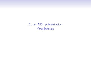 Cours M3: présentation
Oscillateurs

 