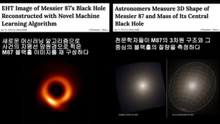 천문학자들이 M87의 3차원 구조와 그
중심의 블랙홀의 질량을 측정하다
새로운 머신러닝 알고리즘으로
사건의 지평선 망원경으로 찍은
M87 블랙홀 이미지를 재 구성하다
 