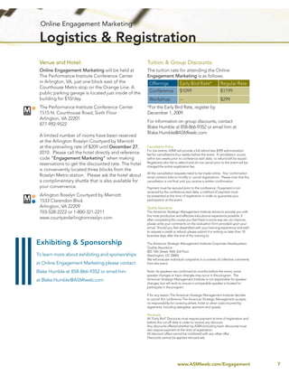 Online Engagement Marketing

 Logistics & Registration
 Venue and Hotel:                                      Tuition & Group Discounts:
 Online Engagement Marketing will be held at           The tuition rate for attending the Online
 The Performance Institute Conference Center           Engagement Marketing is as follows:
 in Arlington, VA, just one block east of the           Offerings              Early Bird Rate*              Regular Rate
 Courthouse Metro stop on the Orange Line. A
 public parking garage is located just inside of the    Conference             $1099                         $1199
 building for $10/day.                                  Workshop               --                            $299
 The Performance Institute Conference Center           *For the Early Bird Rate, register by
 1515 N. Courthouse Road, Sixth Floor                  December 1, 2009.
 Arlington, VA 22201
                                                       For information on group discounts, contact
 877-992-9522
                                                       Blake Humble at 858-866-9352 or email him at
                                                       Blake.Humble@ASMIweb.com
 A limited number of rooms have been reserved
 at the Arlington Rosslyn Courtyard by Marriott
 at the prevailing rate of $209 until December 27,     Cancellation Policy
                                                       For live events: ASMI will provide a full refund less $399 administration
 2010. Please call the hotel directly and reference    fee for cancellations four weeks before the event. If cancellation occurs
 code “Engagement Marketing” when making               within two weeks prior to conference start date, no refund will be issued.
                                                       Registrants who fail to attend and do not cancel prior to the event will be
 reservations to get the discounted rate. The hotel    charged the entire registration fee.
 is conveniently located three blocks from the
                                                       All the cancellation requests need to be made online. Your conﬁrmation
 Rosslyn Metro station. Please ask the hotel about     email contains links to modify or cancel registrations. Please note that the
 a complimentary shuttle that is also available for    cancellation is not ﬁnal until you receive a written conﬁrmation.
 your convenience.                                     Payment must be secured prior to the conference. If payment is not
                                                       received by the conference start date, a method of payment must
 Arlington Rosslyn Courtyard by Marriott               be presented at the time of registration in order to guarantee your
 1533 Clarendon Blvd.                                  participation at the event.

 Arlington, VA 22209                                   Quality Assurance
 703-528-2222 or 1-800-321-2211                        The American Strategic Management Institute strives to provide you with
                                                       the most productive and effective educational experience possible. If
 www.courtyardarlingtonrosslyn.com                     after completing the course you feel there is some way we can improve,
                                                       please write your comments on the evaluation form provided upon your
                                                       arrival. Should you feel dissatisﬁed with your learning experience and wish
                                                       to request a credit or refund, please submit it in writing no later than 10
                                                       business days after the end of the training to:

Exhibiting & Sponsorship                               The American Strategic Management Institute Corporate Headquarters:
                                                       Quality Assurance
                                                       805 15th Street, NW, 3rd Floor
To learn more about exhibiting and sponsorships        Washington, DC 20005
                                                       We will evaluate individual complaints in a context of collective comments
at Online Engagement Marketing please contact          from the event.

Blake Humble at 858-866-9352 or email him              Note: As speakers are conﬁrmed six months before the event, some
                                                       speaker changes or topic changes may occur in the program. The
at Blake.Humble@ASMIweb.com                            American Strategic Management Institute is not responsible for speaker
                                                       changes, but will work to ensure a comparable speaker is located to
                                                       participate in the program.

                                                       If for any reason The American Strategic Management Institute decides
                                                       to cancel this conference The American Strategic Management accepts
                                                       no responsibility for covering airfare, hotel or other costs incurred by
                                                       registrants, including delegates, sponsors and guests.

                                                       Discounts
                                                       All ‘Early Bird’ Discounts must require payment at time of registration and
                                                       before the cut-off date in order to receive any discount.
                                                       Any discounts offered whether by ASMI (including team discounts) must
                                                       also require payment at the time of registration.
                                                       All discount offers cannot be combined with any other offer.
                                                       Discounts cannot be applied retroactively




                                                                             www.ASMIweb.com/Engagement                               7
 