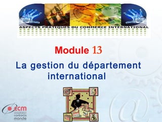 Module 13
La gestion du département
international

 