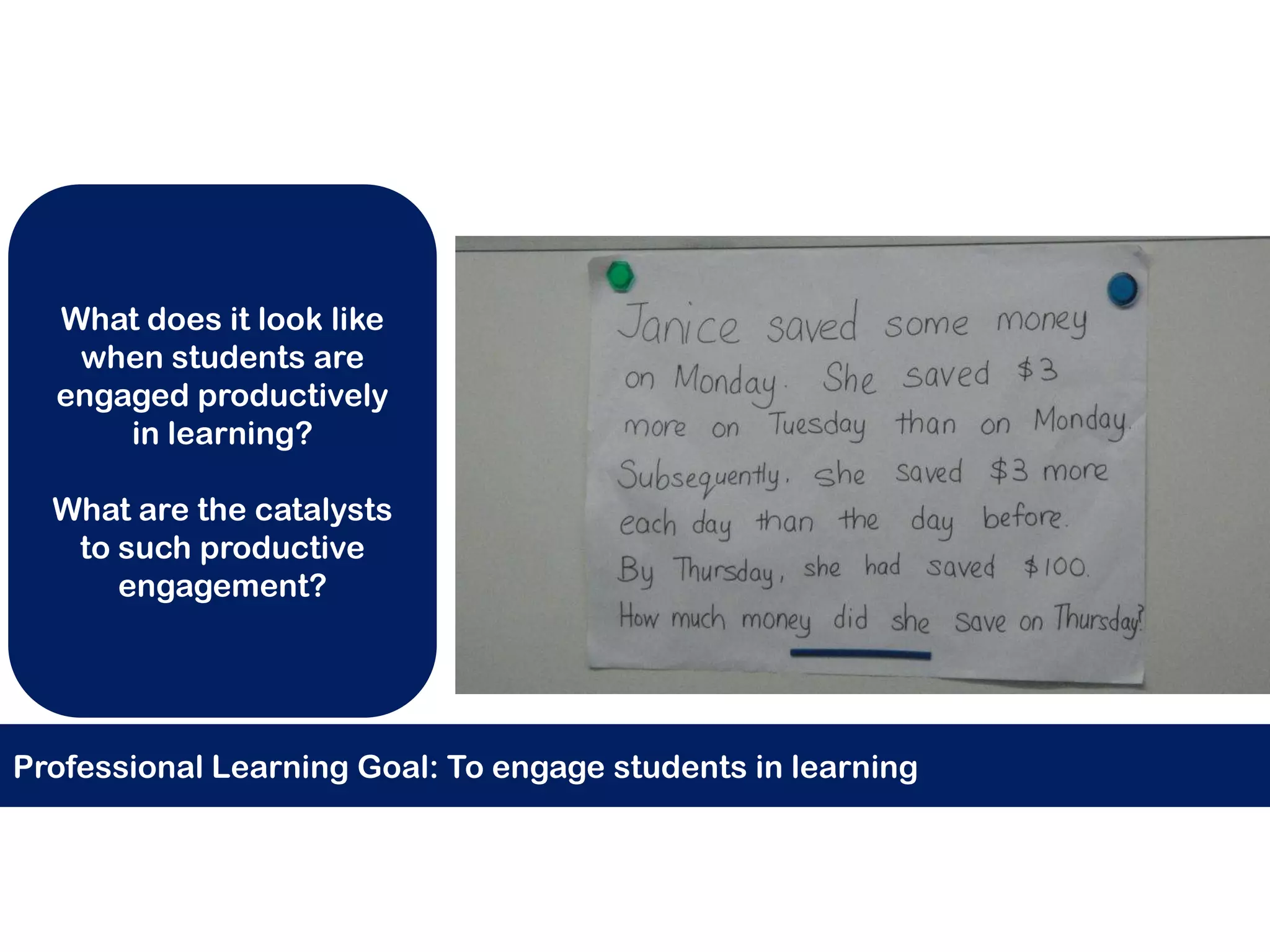 What does it look like
   when students are
  engaged productively
      in learning?

  What are the catalysts
   to such productive
      engagement?




Professional Learning Goal: To engage students in learning
 