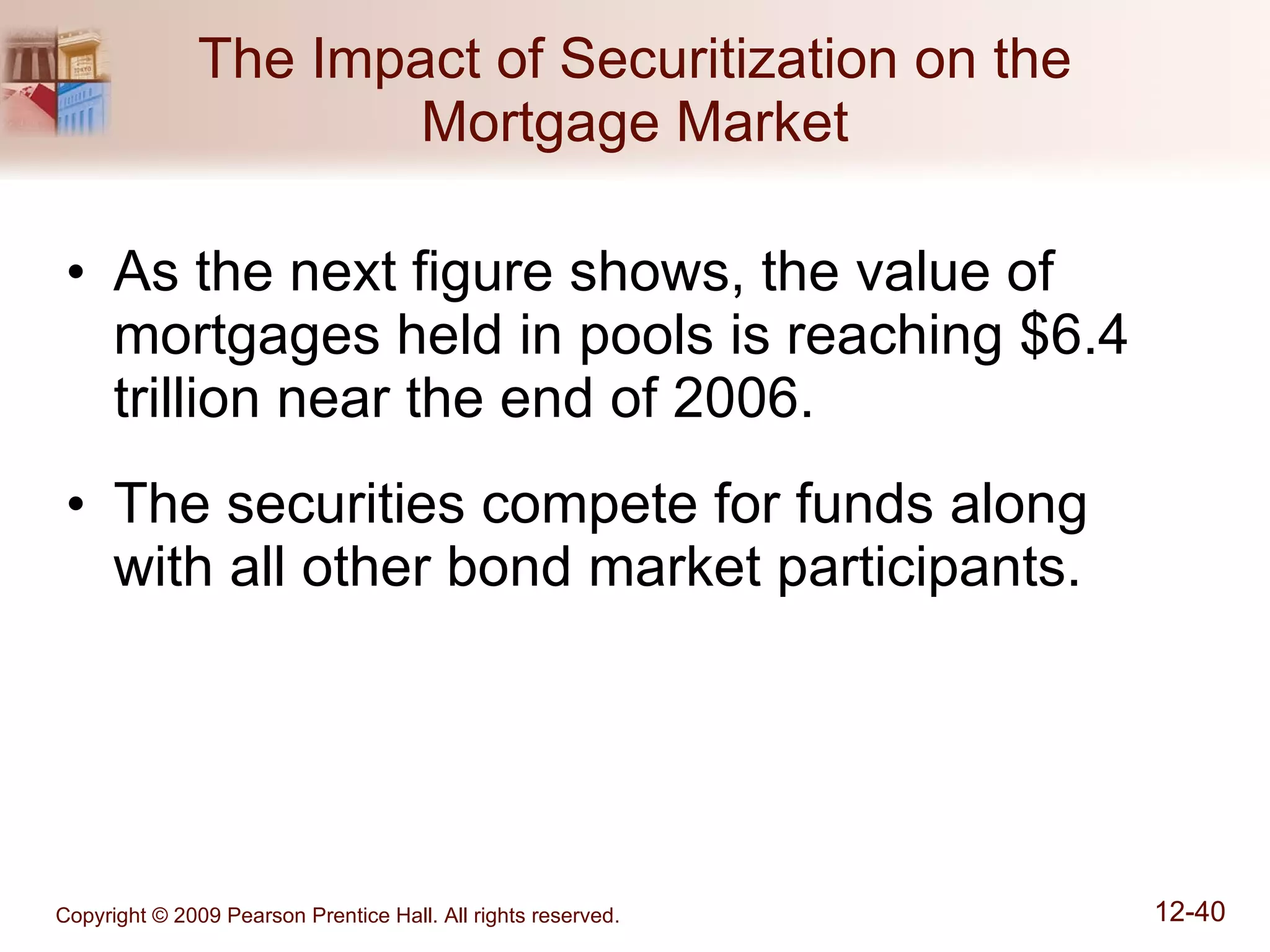 The Impact of Securitization on the Mortgage Market As the next figure shows, the value of mortgages held in pools is reaching $6.4 trillion near the end of 2006. The securities compete for funds along with all other bond market participants. 