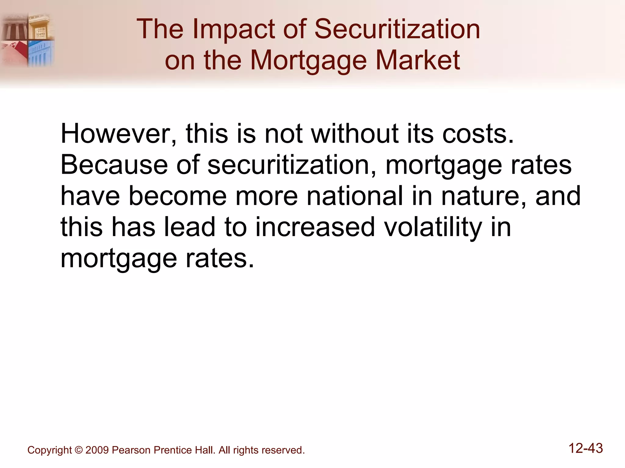 The Impact of Securitization  on the Mortgage Market However, this is not without its costs.  Because of securitization, mortgage rates have become more national in nature, and this has lead to increased volatility in mortgage rates. 