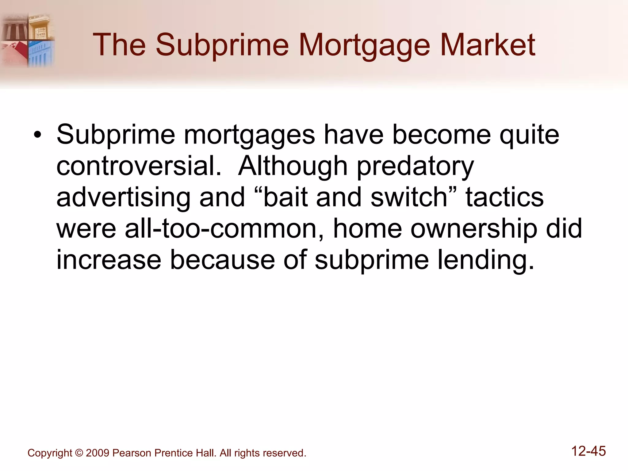 The Subprime Mortgage Market Subprime mortgages have become quite controversial.  Although predatory advertising and “bait and switch” tactics were all-too-common, home ownership did increase because of subprime lending. 