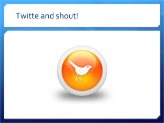 Twitte and shout! 
