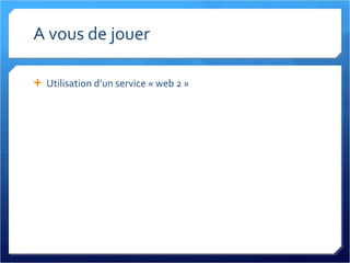 A vous de jouer Utilisation d’un service « web 2 » 