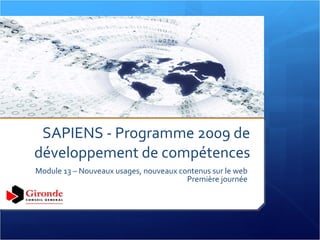 SAPIENS - Programme 2009 de développement de compétences Module 13 – Nouveaux usages, nouveaux contenus sur le web Première journée 