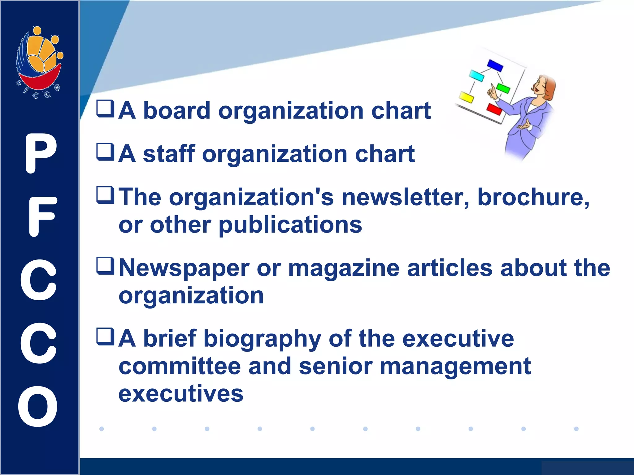 www.company.com
A board organization chart
A staff organization chart
The organization's newsletter, brochure,
or other publications
Newspaper or magazine articles about the
organization
A brief biography of the executive
committee and senior management
executives
P
F
C
C
O
 