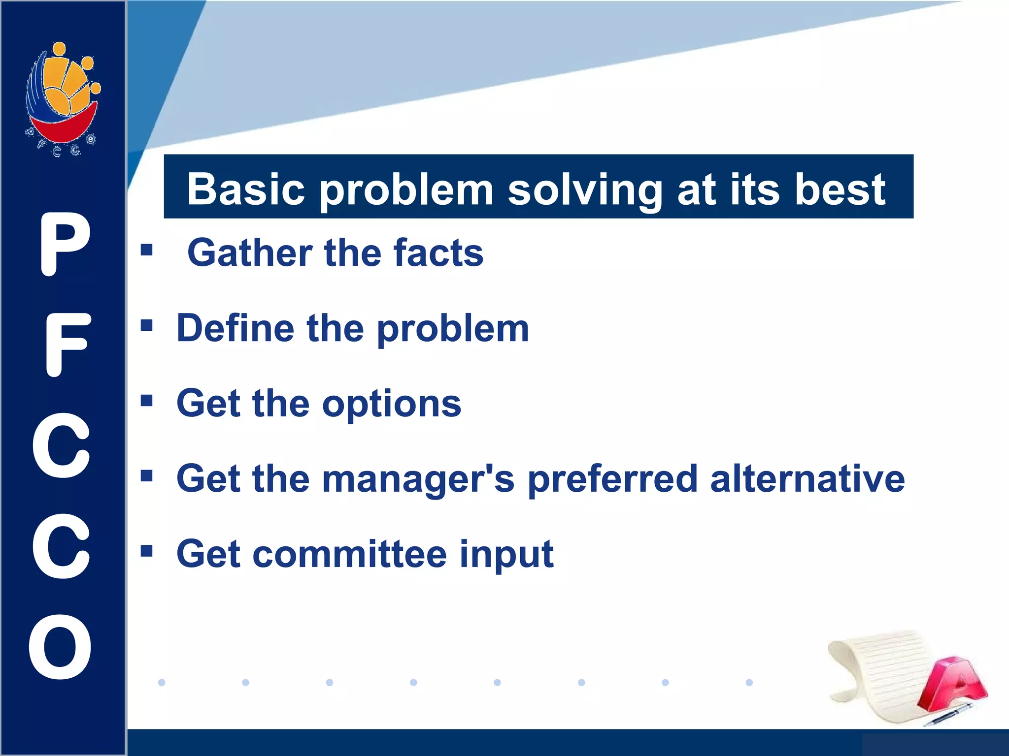 www.company.com
Basic problem solving at its best
 Gather the facts
 Define the problem
 Get the options
 Get the manager's preferred alternative
 Get committee input
P
F
C
C
O
 