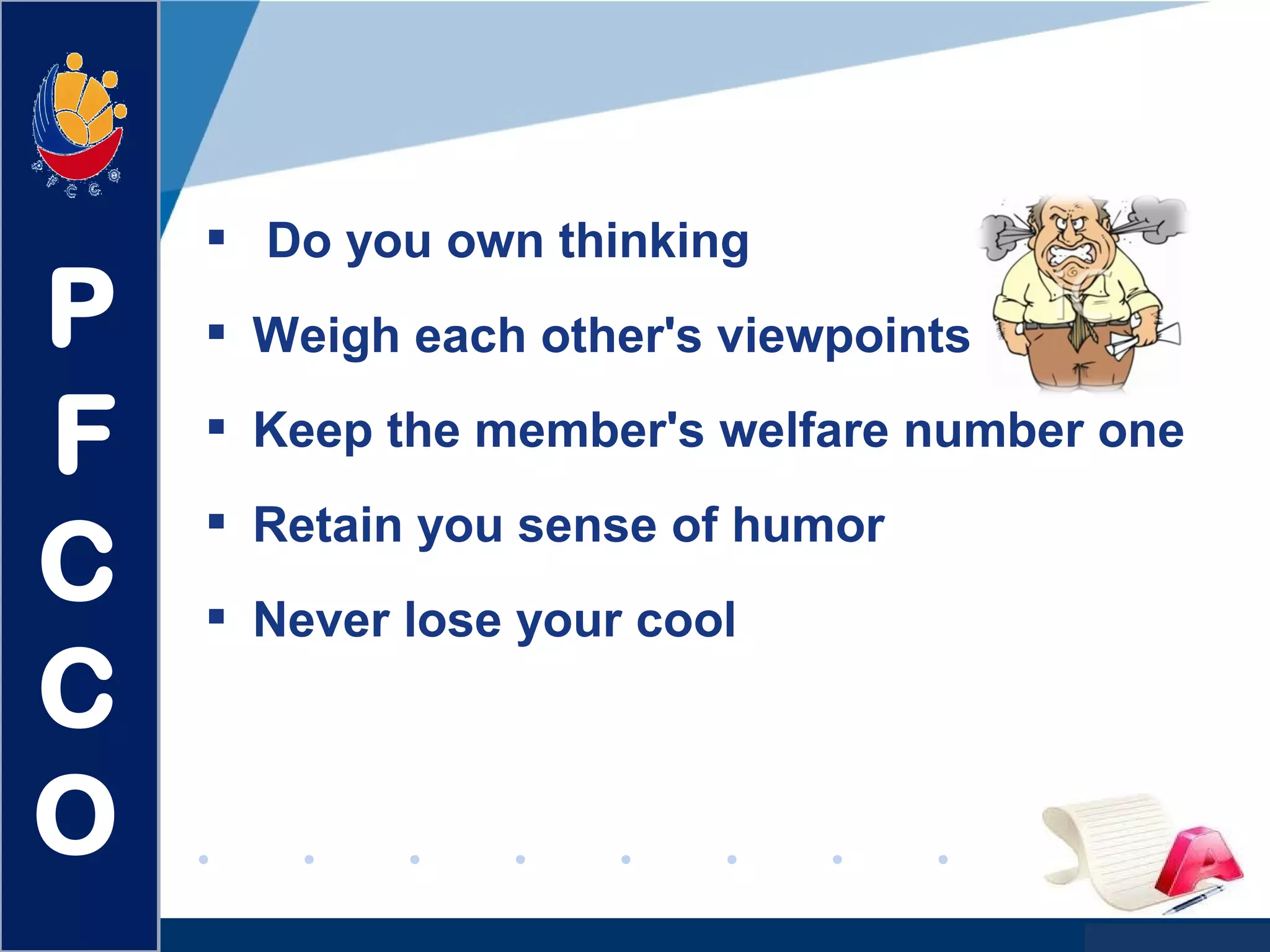 www.company.com
 Do you own thinking
 Weigh each other's viewpoints
 Keep the member's welfare number one
 Retain you sense of humor
 Never lose your cool
P
F
C
C
O
 