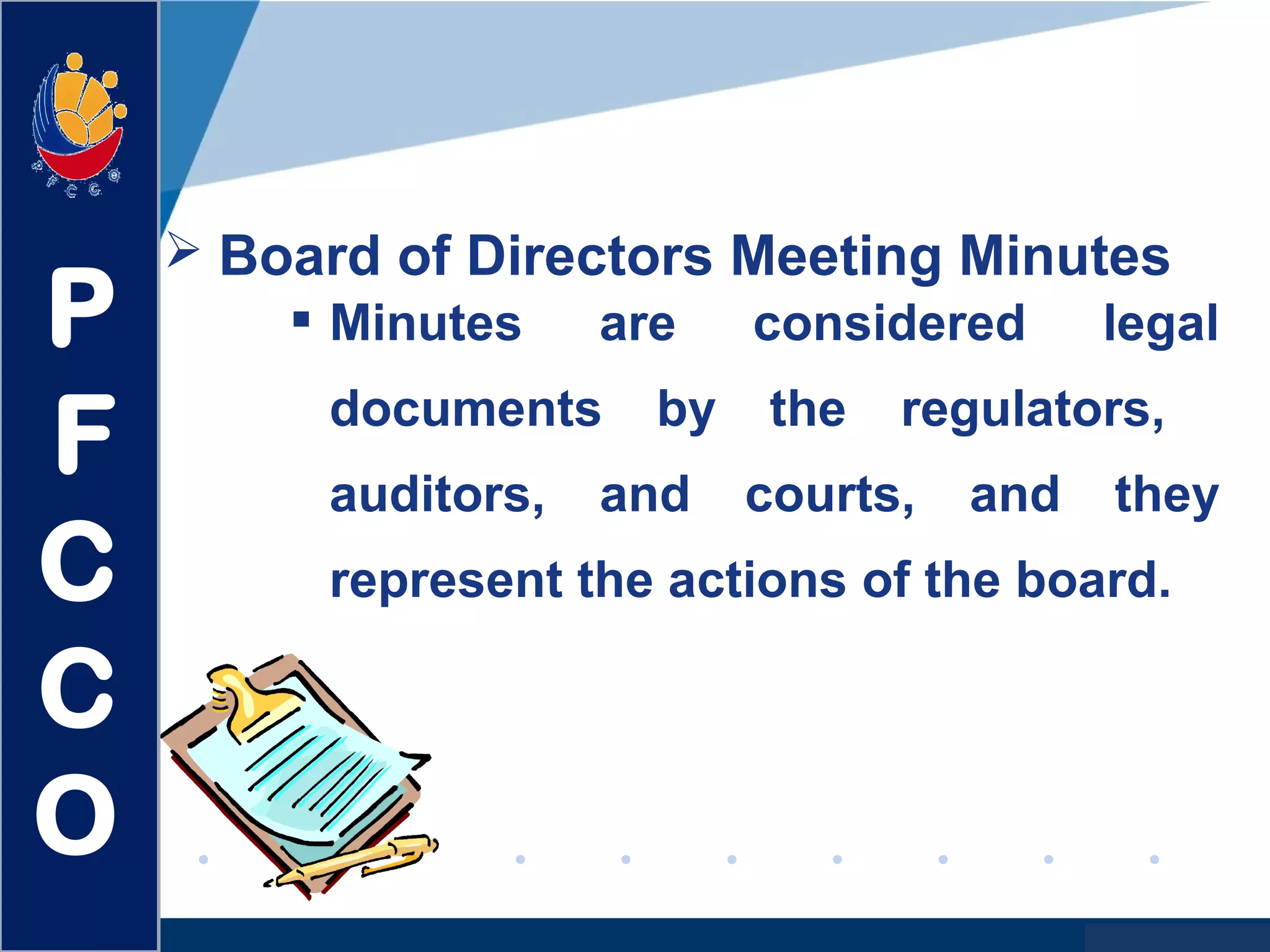 www.company.com
 Minutes are considered legal
documents by the regulators,
auditors, and courts, and they
represent the actions of the board.
 Board of Directors Meeting Minutes
P
F
C
C
O
 