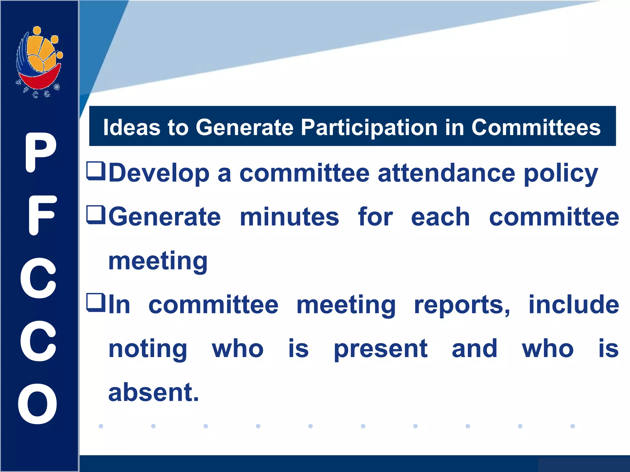 www.company.com
Develop a committee attendance policy
Generate minutes for each committee
meeting
In committee meeting reports, include
noting who is present and who is
absent.
Ideas to Generate Participation in Committees
P
F
C
C
O
 