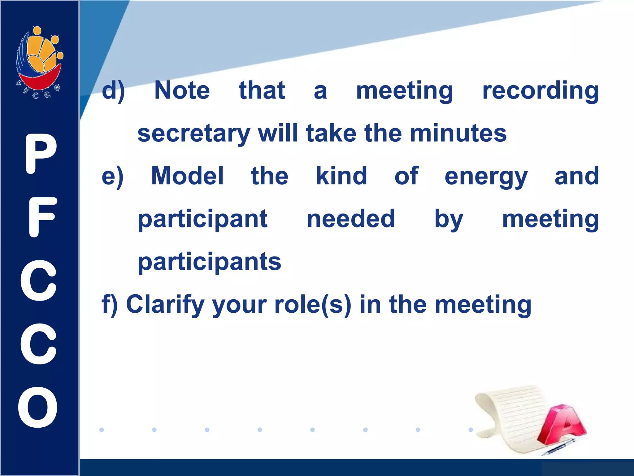 www.company.com
d) Note that a meeting recording
secretary will take the minutes
e) Model the kind of energy and
participant needed by meeting
participants
f) Clarify your role(s) in the meeting
P
F
C
C
O
 