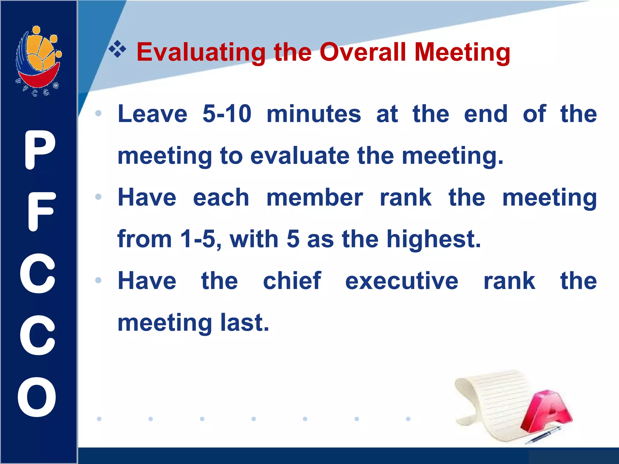www.company.com
 Evaluating the Overall Meeting
• Leave 5-10 minutes at the end of the
meeting to evaluate the meeting.
• Have each member rank the meeting
from 1-5, with 5 as the highest.
• Have the chief executive rank the
meeting last.
P
F
C
C
O
 
