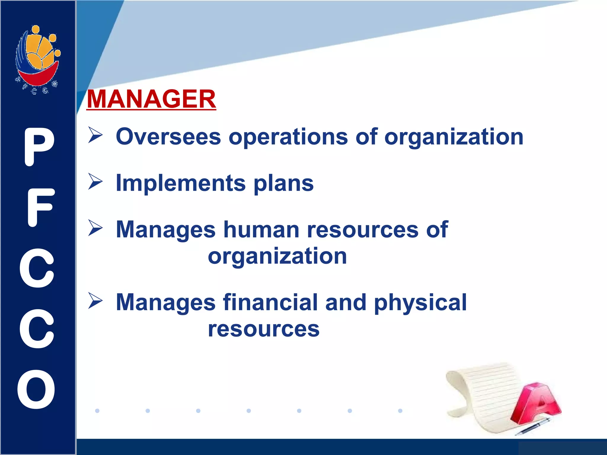 www.company.com
MANAGER
 Oversees operations of organization
 Implements plans
 Manages human resources of
organization
 Manages financial and physical
resources
P
F
C
C
O
 