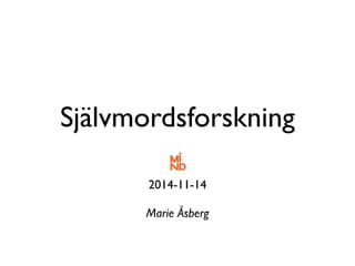 Självmordsforskning 
2014-11-14 
Marie Åsberg 
 