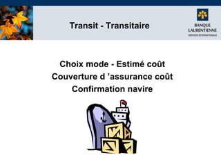 Transit - Transitaire

Choix mode - Estimé coût
Couverture d ’assurance coût
Confirmation navire

 
