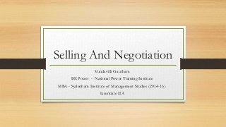 Selling And Negotiation 
Vundavilli Gautham 
BE Power - National Power Training Institute 
MBA - Sydenham Institute of Management Studies (2014-16 ) 
Licentiate IIA 
 