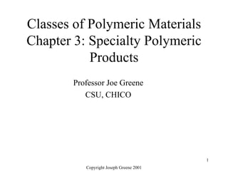 Classes of Polymeric Materials Chapter 3: Specialty Polymeric Products Professor Joe Greene CSU, CHICO 