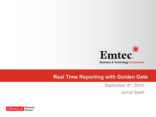 Emtec, Inc. Proprietary & Confidential. All rights reserved 2014. 
Real Time Reporting with Golden Gate 
September 4th, 2014 
Jamal Syed  
