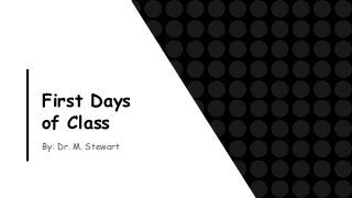 First Days
of Class
By: Dr. M. Stewart
 