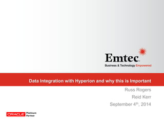 Emtec, Inc. Proprietary & Confidential. All rights reserved 2014. 
Data Integration with Hyperion and why this is Important 
Russ Rogers 
Reid Kerr 
September 4th, 2014  