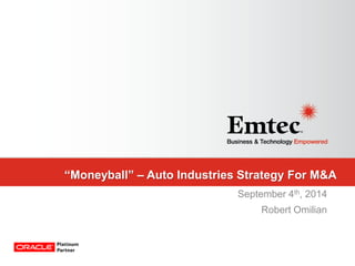 Emtec, Inc. Proprietary & Confidential. All rights reserved 2014. 
“Moneyball” – Auto Industries Strategy For M&A 
September 4th, 2014 
Robert Omilian  