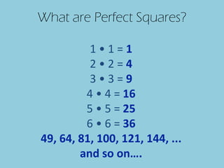 What are Perfect Squares? 1 • 1 =  1 2 • 2 =  4 3 • 3 =  9 4 • 4 =  16 5 • 5 =  25 6 • 6 =  36 49, 64, 81, 100, 121, 144, ... and so on…. 