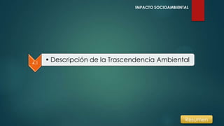 IMPACTO SOCIOAMBIENTAL
4.1
• Descripción de la Trascendencia Ambiental
Resumen
 