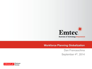 Emtec, Inc. Proprietary & Confidential. All rights reserved 2014. 
Workforce Planning Globalization 
Dan Franceschina 
September 4th, 2014  