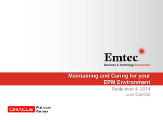 Maintaining and Caring for your EPM Environment 
September 4, 2014 Luis Castillo  