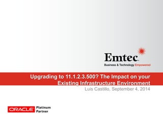 Upgrading to 11.1.2.3.500? The Impact on your Existing Infrastructure Environment 
Luis Castillo, September 4, 2014  