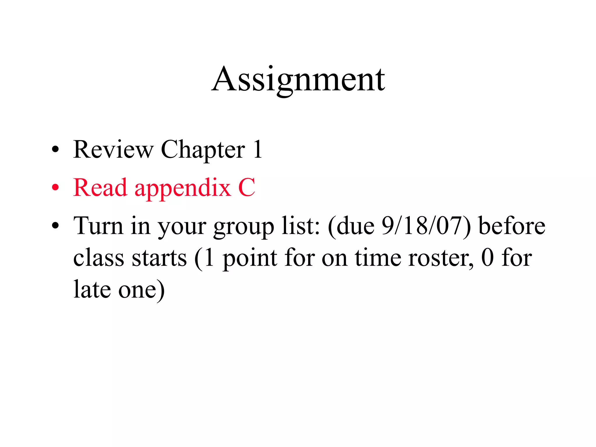 Assignment
• Review Chapter 1
• Read appendix C
• Turn in your group list: (due 9/18/07) before
class starts (1 point for on time roster, 0 for
late one)
 