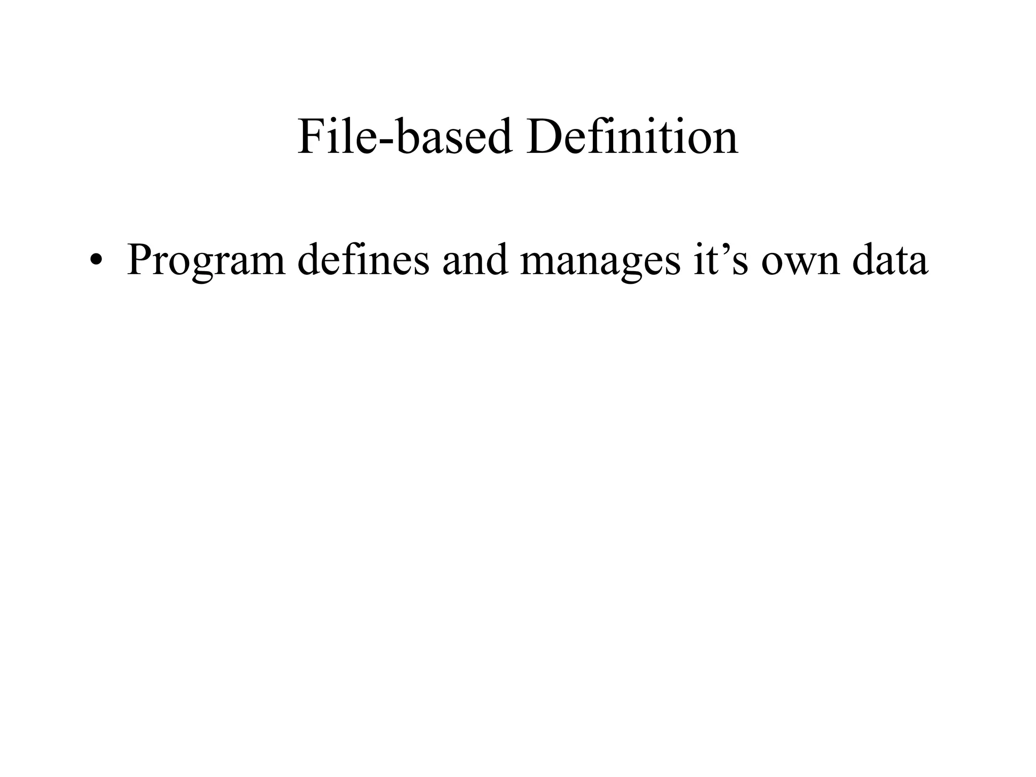 File-based Definition
• Program defines and manages it’s own data
 