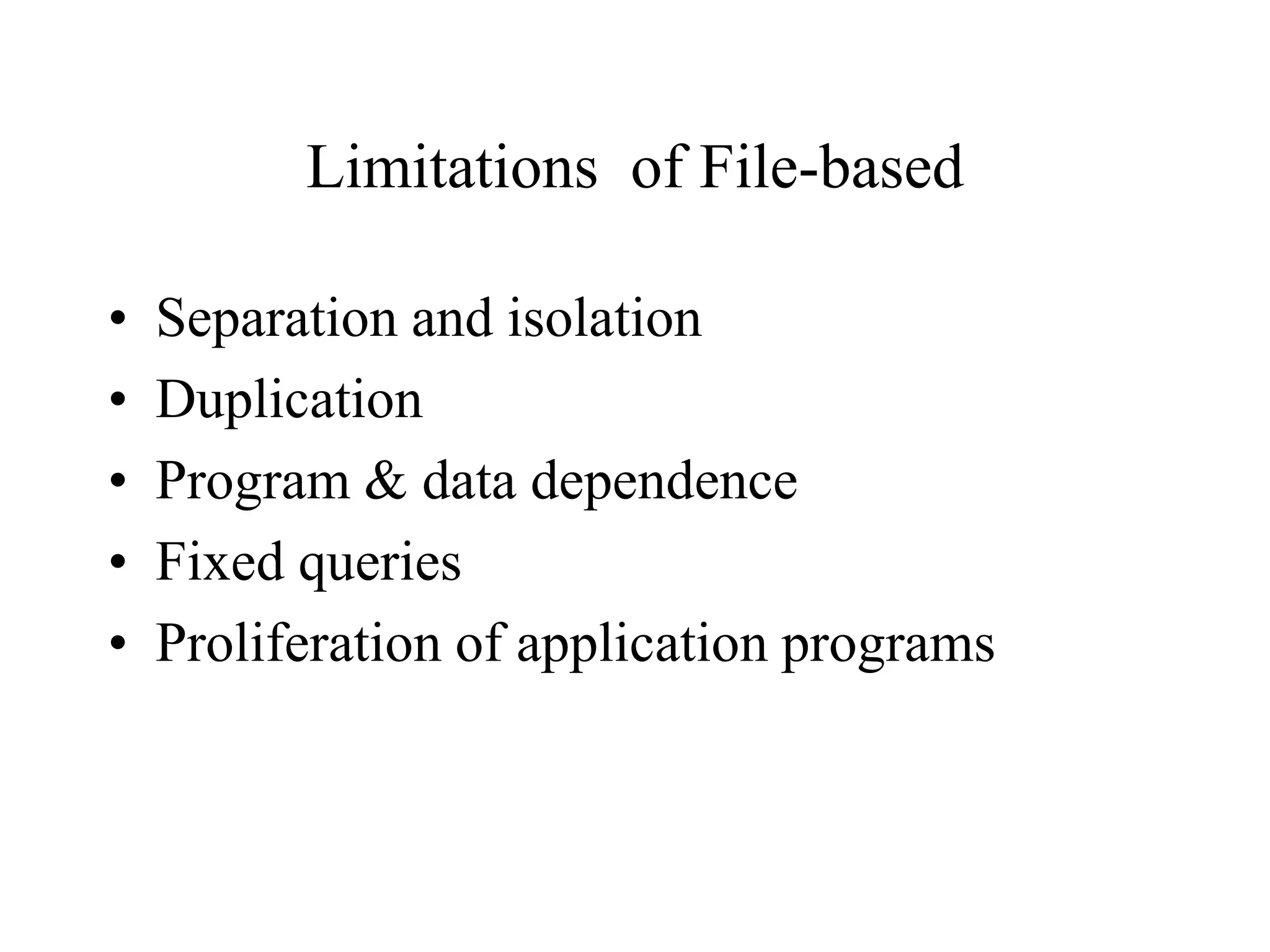 Limitations of File-based
• Separation and isolation
• Duplication
• Program & data dependence
• Fixed queries
• Proliferation of application programs
 