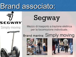 Brand associato:
         Segway
        Mezzo di trasporto a trazione elettrica
          per la locomozione individuale.

      Brand mantra:    Simply moving



                 2
 