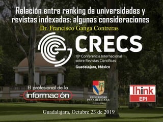 Relación entre ranking de universidades y
revistas indexadas: algunas consideraciones
Guadalajara, Octubre 23 de 2019
Dr. Francisco Ganga Contreras
 