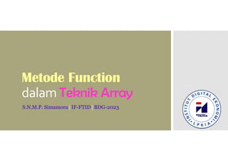 Metode Function
dalam Teknik Array
S.N.M.P. Simamora | IF-FTID | BDG-2023
 