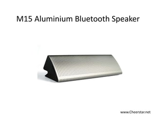 M15 Aluminium Bluetooth Speaker
www.Cheerstar.net
 