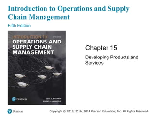 Introduction to Operations and Supply
Chain Management
Fifth Edition
Chapter 15
Developing Products and
Services
Copyright © 2019, 2016, 2014 Pearson Education, Inc. All Rights Reserved.
 