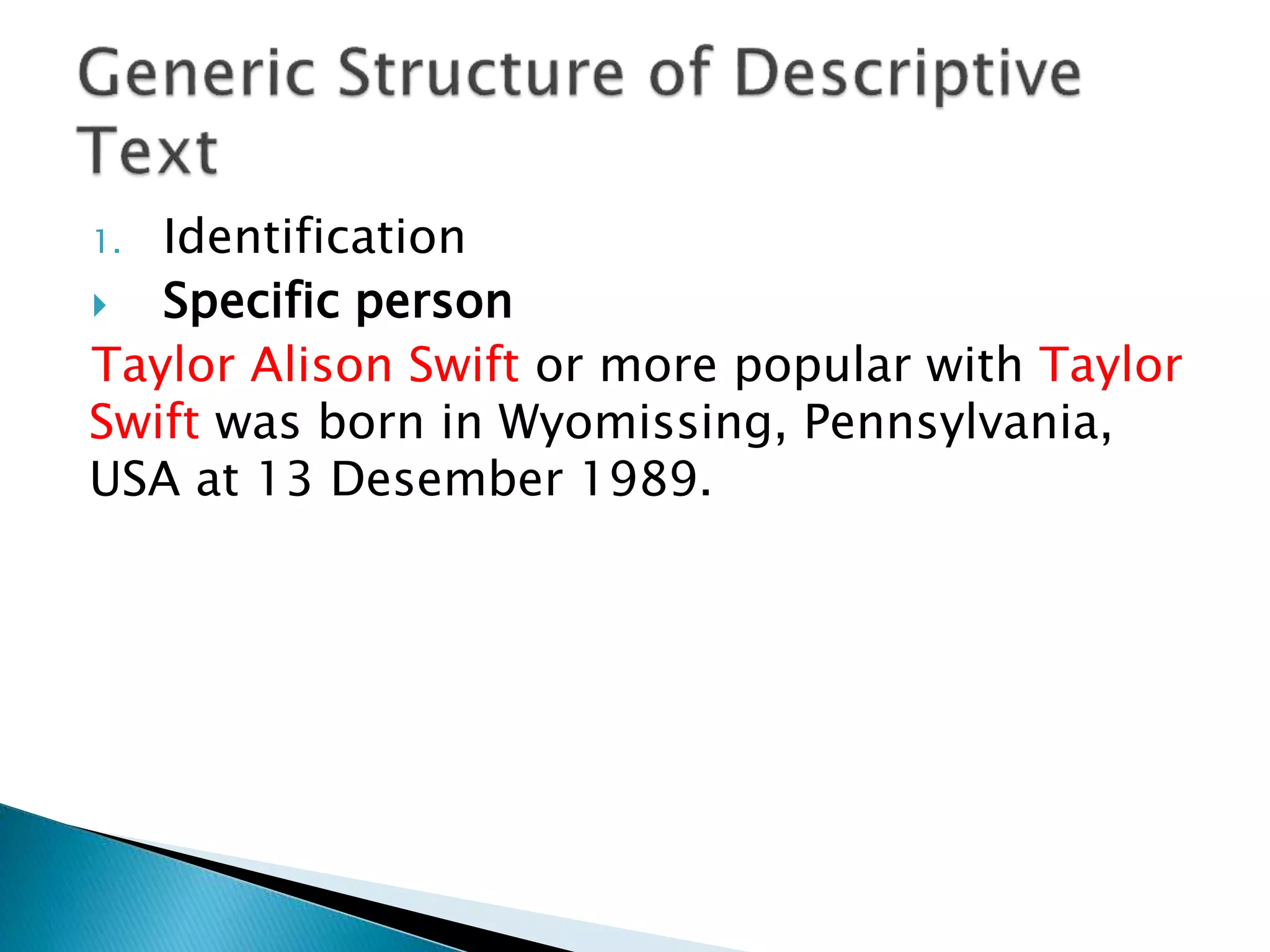 1. Identification
 Specific person
Taylor Alison Swift or more popular with Taylor
Swift was born in Wyomissing, Pennsylvania,
USA at 13 Desember 1989.
 
